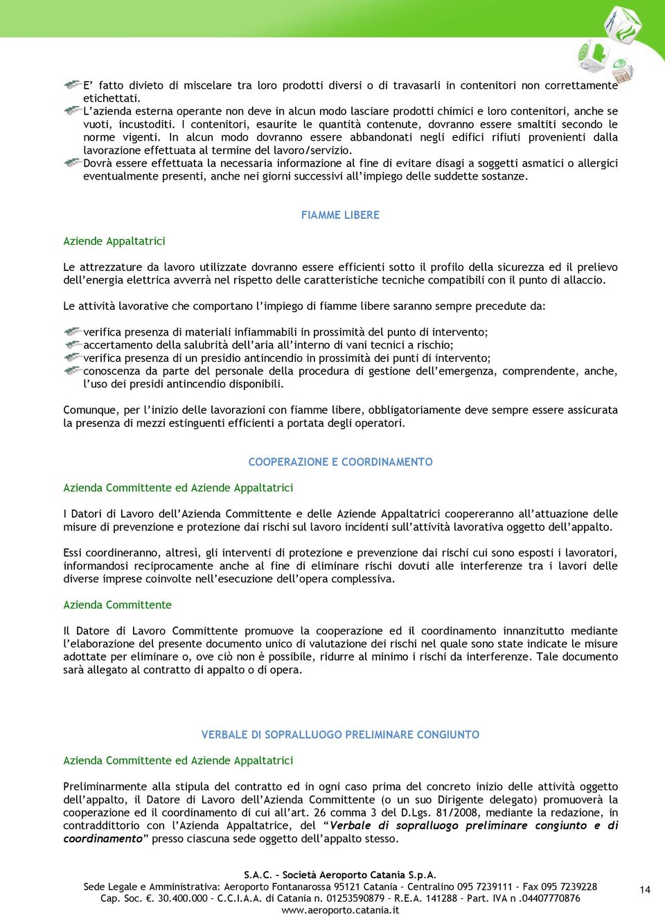 I contenitori, esaurite le quantità contenute, dovranno essere smaltiti secondo le norme vigenti.