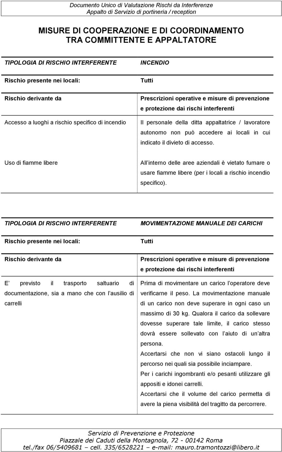 indicato il divieto di accesso. Uso di fiamme libere All interno delle aree aziendali è vietato fumare o usare fiamme libere (per i locali a rischio incendio specifico).