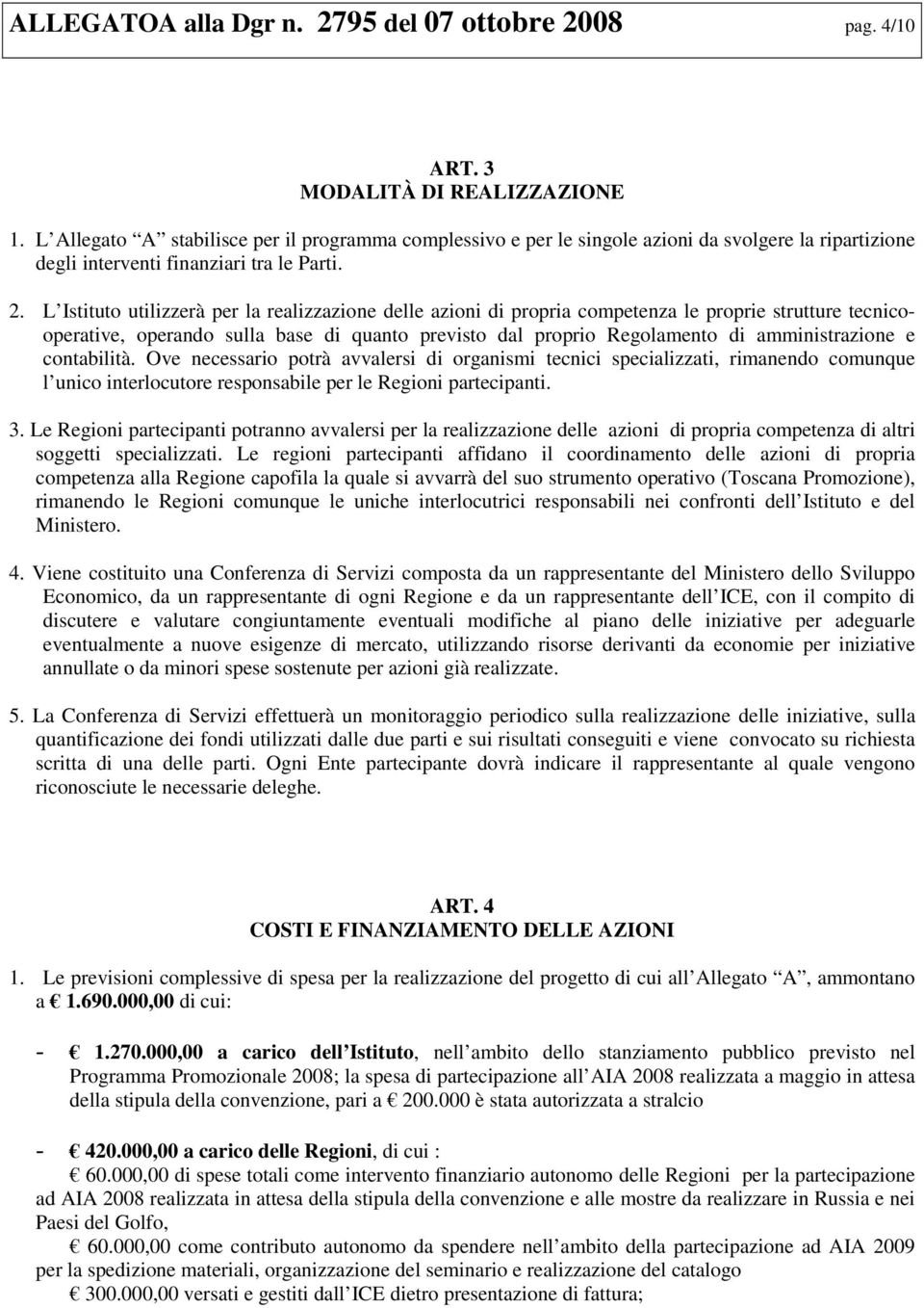 L Istituto utilizzerà per la realizzazione delle azioni di propria competenza le proprie strutture tecnicooperative, operando sulla base di quanto previsto dal proprio Regolamento di amministrazione