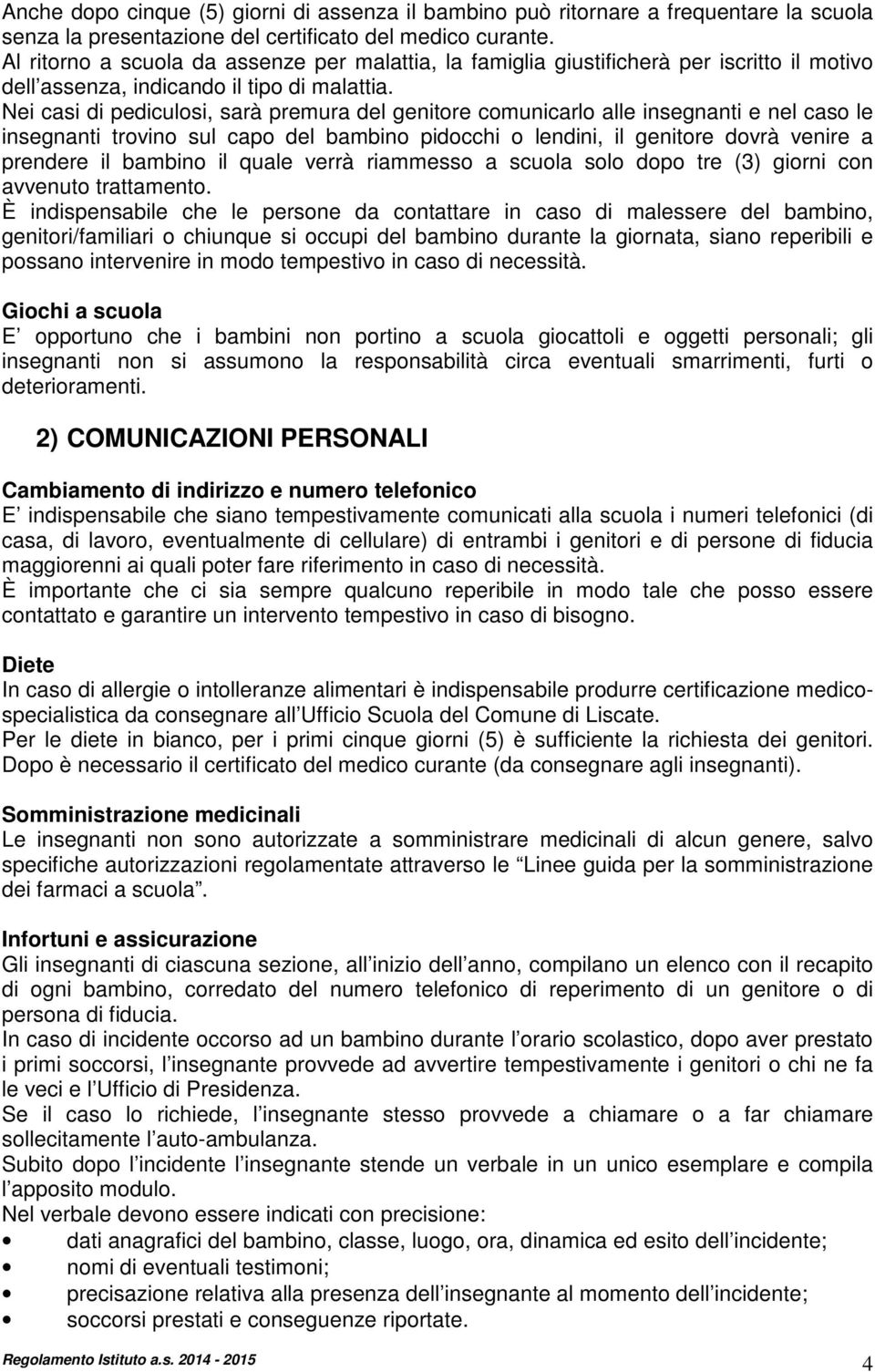 Nei casi di pediculosi, sarà premura del genitore comunicarlo alle insegnanti e nel caso le insegnanti trovino sul capo del bambino pidocchi o lendini, il genitore dovrà venire a prendere il bambino