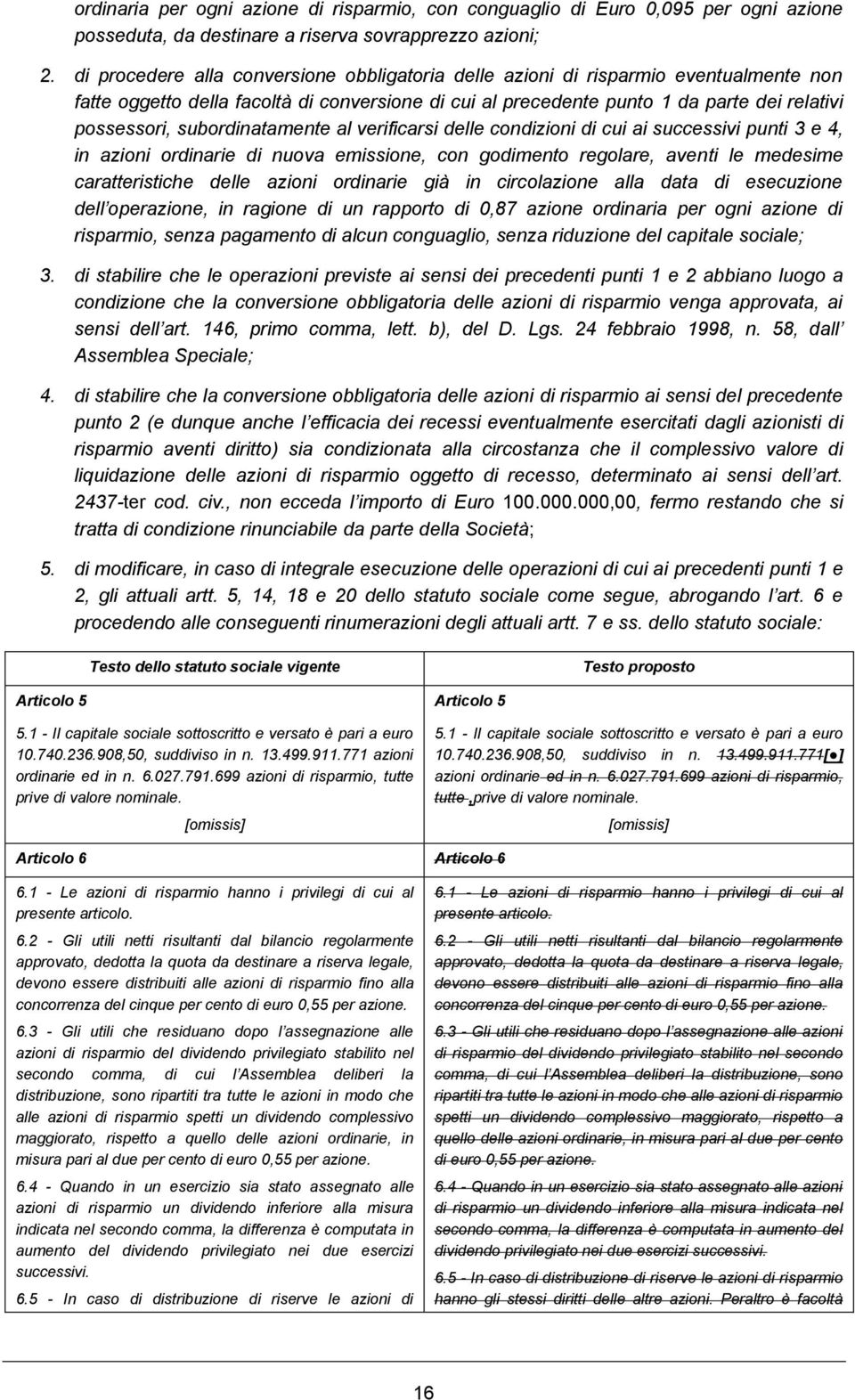 subordinatamente al verificarsi delle condizioni di cui ai successivi punti 3 e 4, in azioni ordinarie di nuova emissione, con godimento regolare, aventi le medesime caratteristiche delle azioni