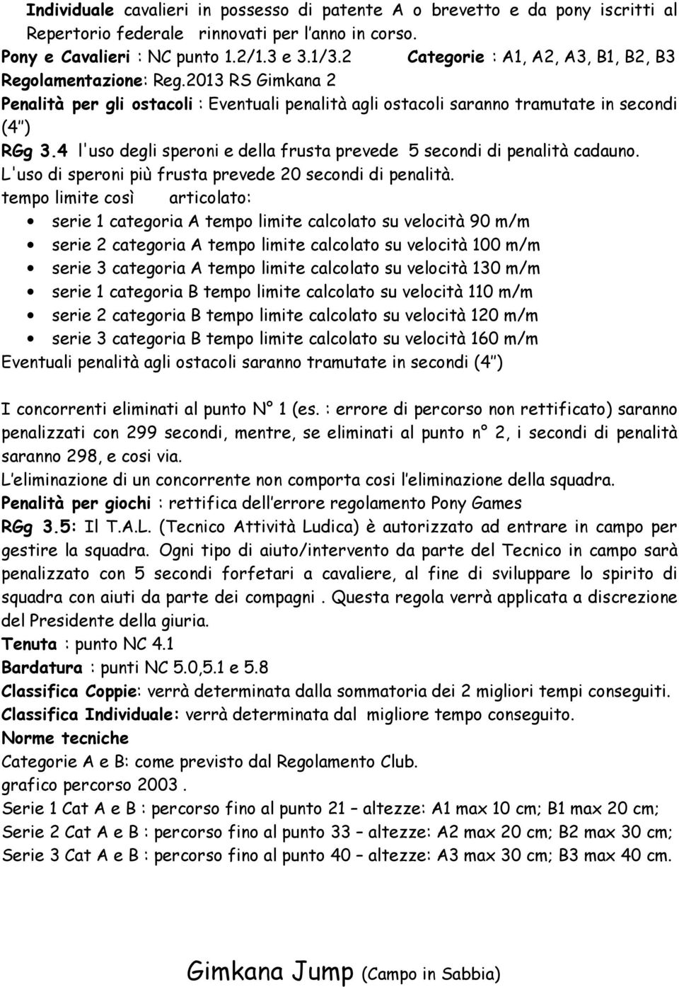 4 l'uso degli speroni e della frusta prevede 5 secondi di penalità cadauno. L'uso di speroni più frusta prevede 20 secondi di penalità.