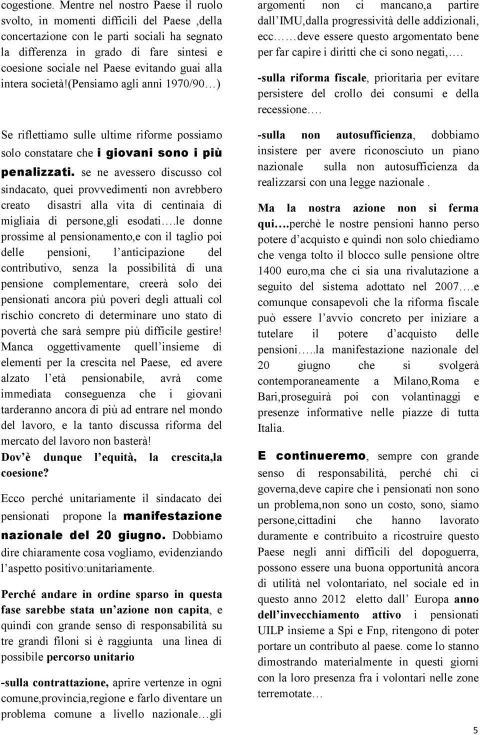 evitando guai alla intera società!(pensiamo agli anni 1970/90 ) Se riflettiamo sulle ultime riforme possiamo solo constatare che i giovani sono i più penalizzati.