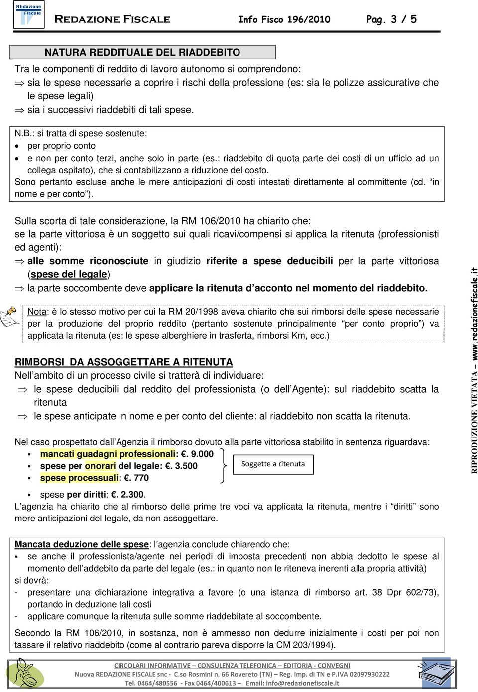 che le spese legali) sia i successivi riaddebiti di tali spese. N.B.: si tratta di spese sostenute: per proprio conto e non per conto terzi, anche solo in parte (es.