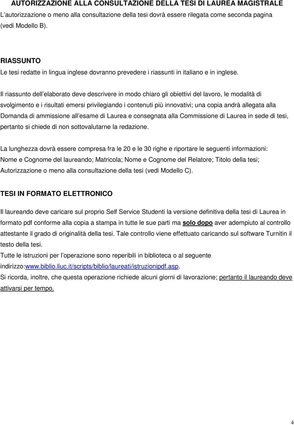 Il riassunto dell elaborato deve descrivere in modo chiaro gli obiettivi del lavoro, le modalità di svolgimento e i risultati emersi privilegiando i contenuti più innovativi; una copia andrà allegata