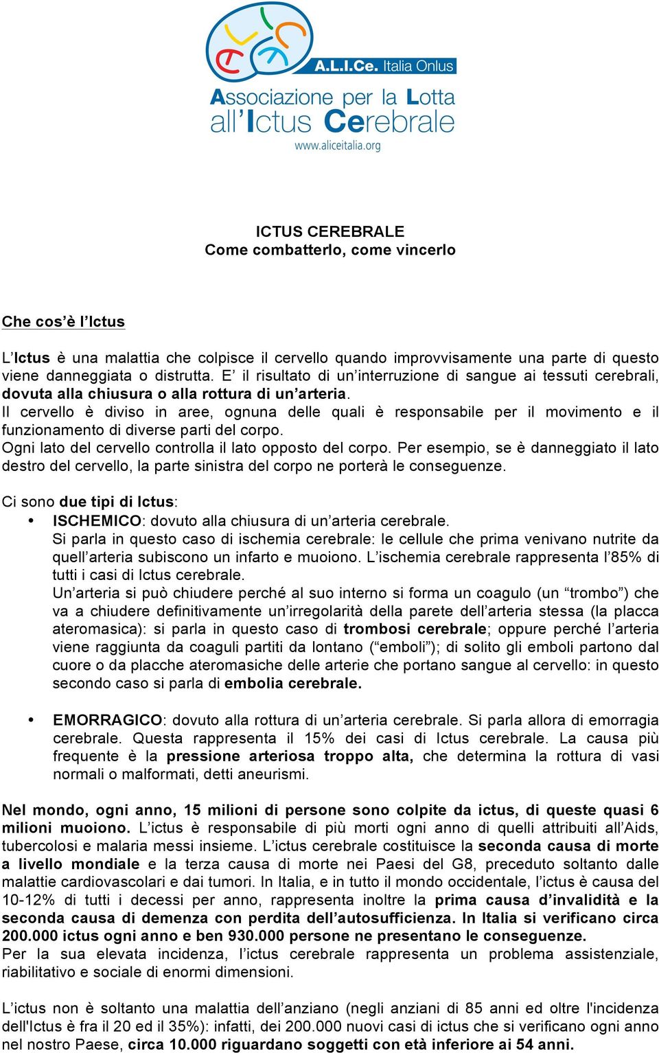 Il cervello è diviso in aree, ognuna delle quali è responsabile per il movimento e il funzionamento di diverse parti del corpo. Ogni lato del cervello controlla il lato opposto del corpo.