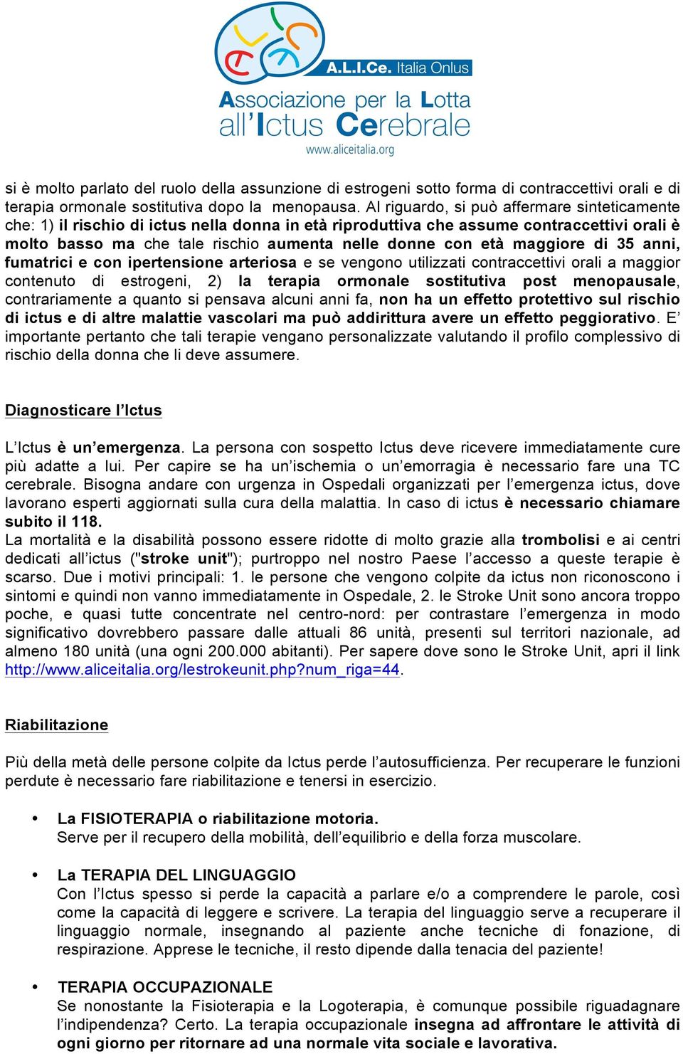 maggiore di 35 anni, fumatrici e con ipertensione arteriosa e se vengono utilizzati contraccettivi orali a maggior contenuto di estrogeni, 2) la terapia ormonale sostitutiva post menopausale,