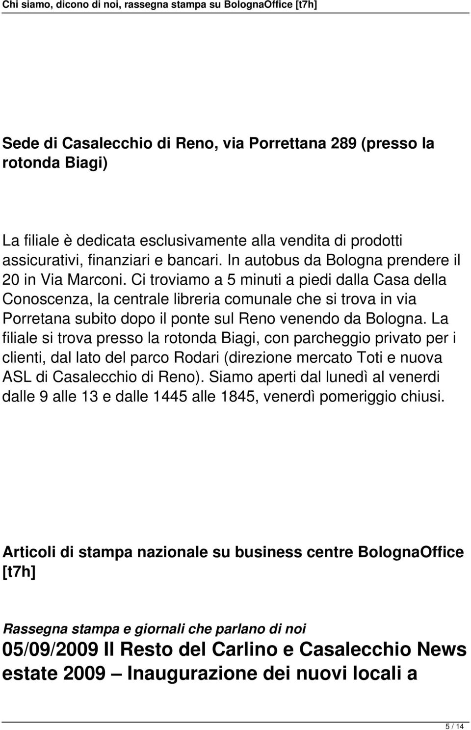 Ci troviamo a 5 minuti a piedi dalla Casa della Conoscenza, la centrale libreria comunale che si trova in via Porretana subito dopo il ponte sul Reno venendo da Bologna.