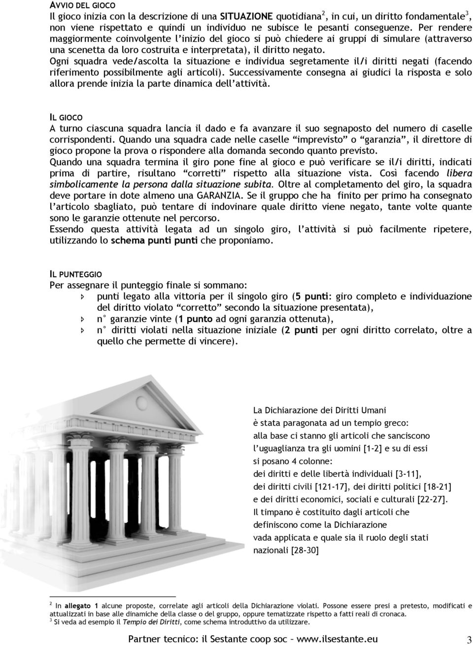 Ogni squadra vede/ascolta la situazione e individua segretamente il/i diritti negati (facendo riferimento possibilmente agli articoli).