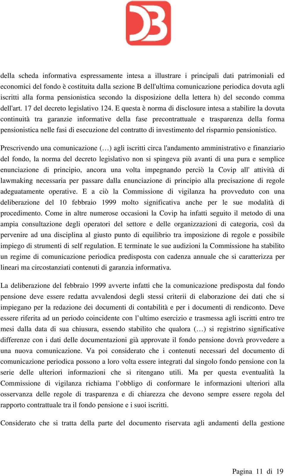 E questa è norma di disclosure intesa a stabilire la dovuta continuità tra garanzie informative della fase precontrattuale e trasparenza della forma pensionistica nelle fasi di esecuzione del