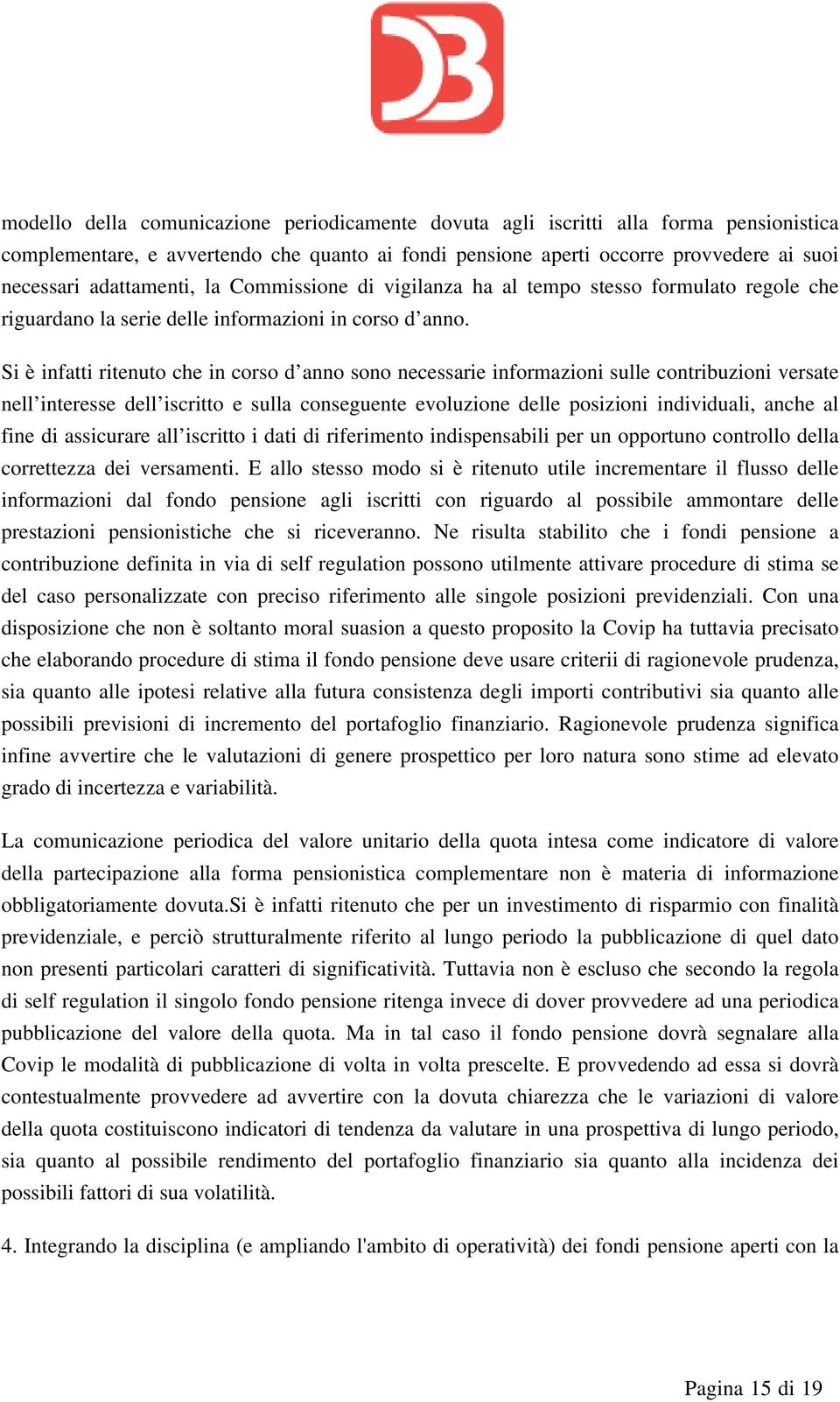 Si è infatti ritenuto che in corso d anno sono necessarie informazioni sulle contribuzioni versate nell interesse dell iscritto e sulla conseguente evoluzione delle posizioni individuali, anche al