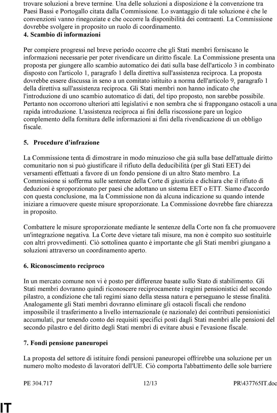 Scambio di informazioni Per compiere progressi nel breve periodo occorre che gli Stati membri forniscano le informazioni necessarie per poter rivendicare un diritto fiscale.