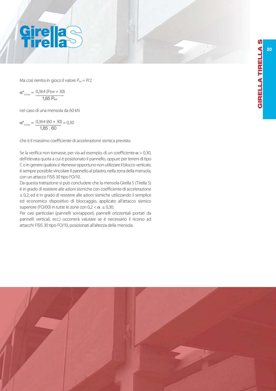 Se la verifica non tornasse, per via ad esempio, di un coefficiente > 0,30, dell elevata quota a cui è posizionato il pannello, oppure per terreni di tipo C o in genere qualora si ritenesse opportuno