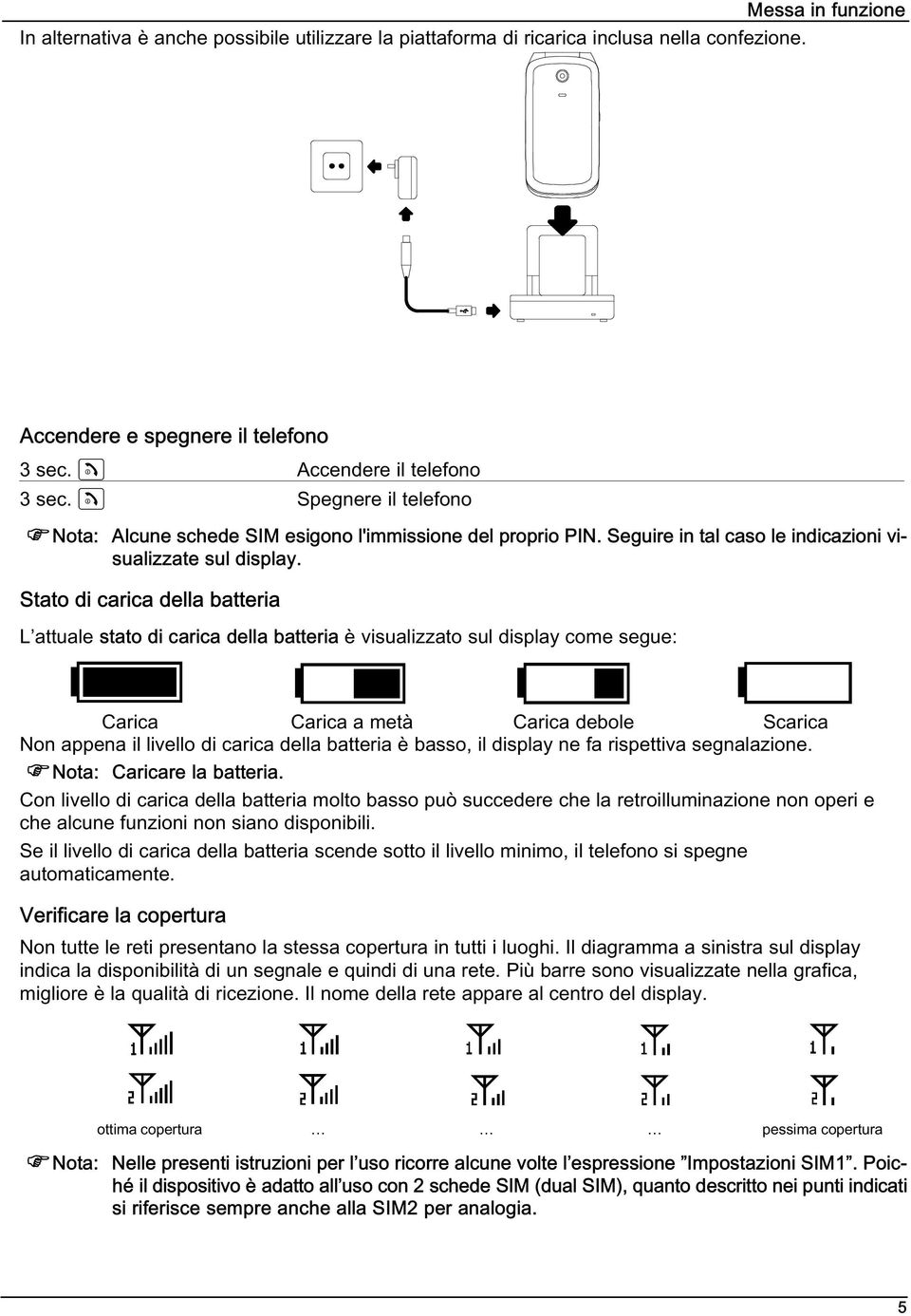 Stato di carica della batteria L attuale stato di carica della batteria è visualizzato sul display come segue: Carica Carica a metà Carica debole Scarica Non appena il livello di carica della