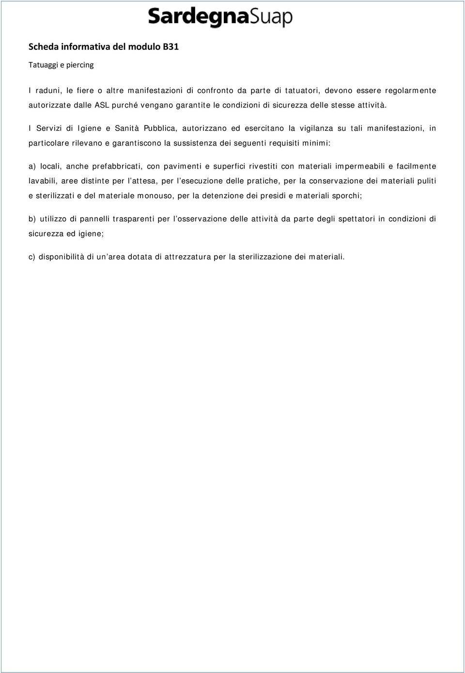 I Servizi di Igiene e Sanità Pubblica, autorizzano ed esercitano la vigilanza su tali manifestazioni, in particolare rilevano e garantiscono la sussistenza dei seguenti requisiti minimi: a) locali,