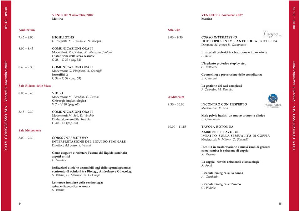 Piediferro, A. Scardigli Infertilità 2 C 34 C 39 (pag. 53) Sala Ridotto delle Muse 8.00 8.45 VIDEO Moderatori: M. Paradiso, C. Pavone Chirurgia implantologica V 7 V 10 (pag. 67) 8.45 9.