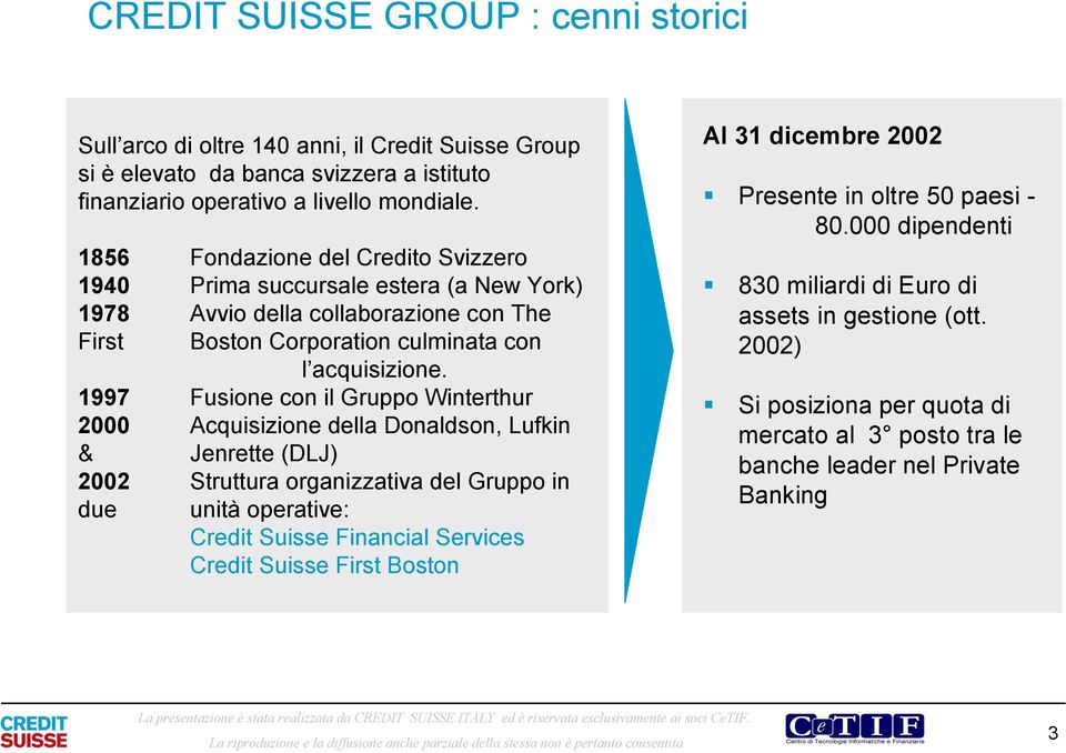 1997 Fusione con il Gruppo Winterthur 2000 Acquisizione della Donaldson, Lufkin & Jenrette (DLJ) 2002 Struttura oranizzativa del Gruppo in due unità operative: Credit Suisse Financial Services