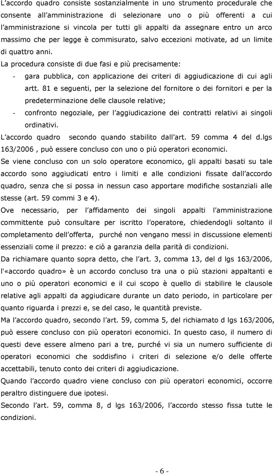 La procedura consiste di due fasi e più precisamente: - gara pubblica, con applicazione dei criteri di aggiudicazione di cui agli artt.