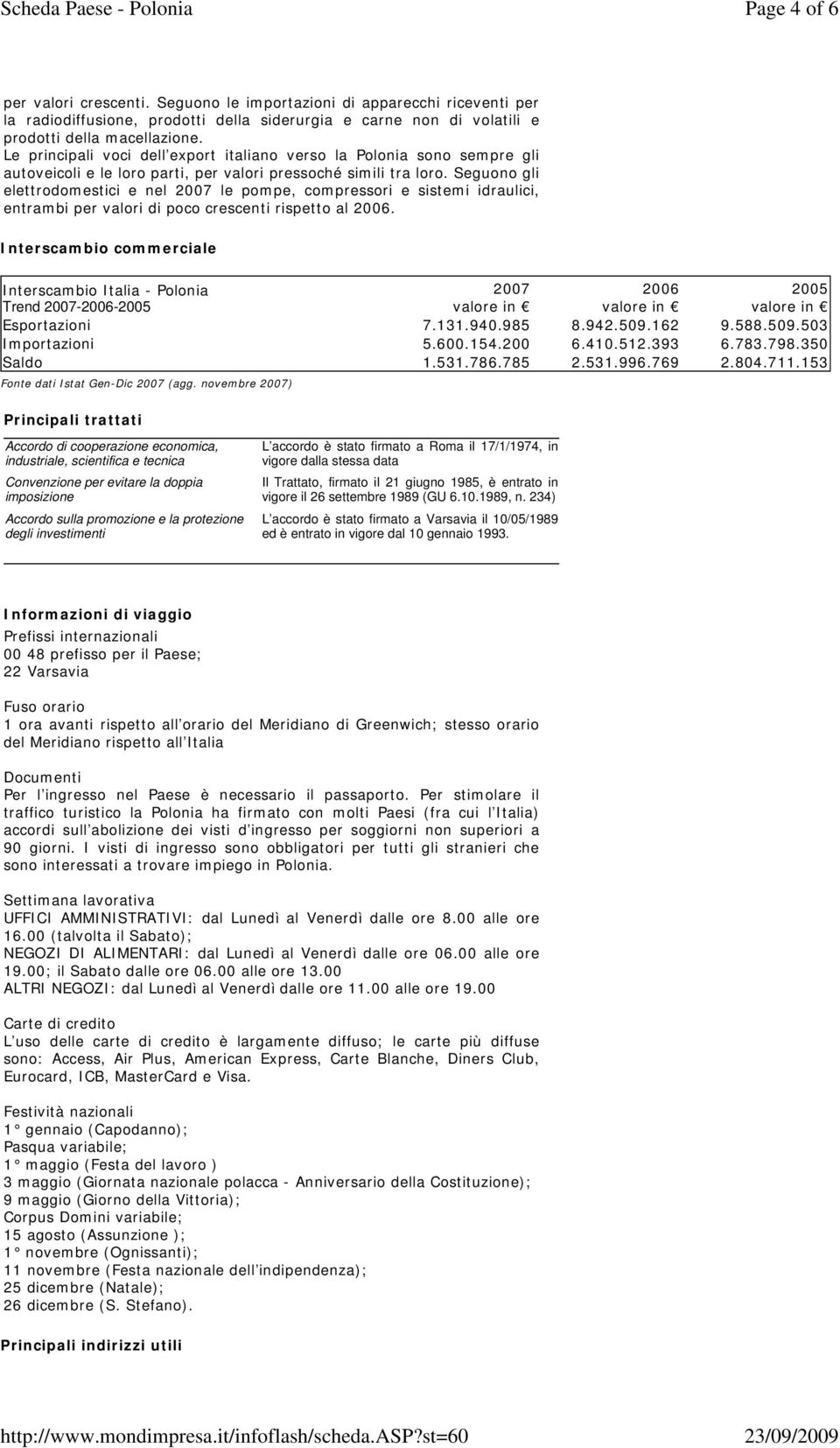 Seguono gli elettrodomestici e nel 2007 le pompe, compressori e sistemi idraulici, entrambi per valori di poco crescenti rispetto al 2006.