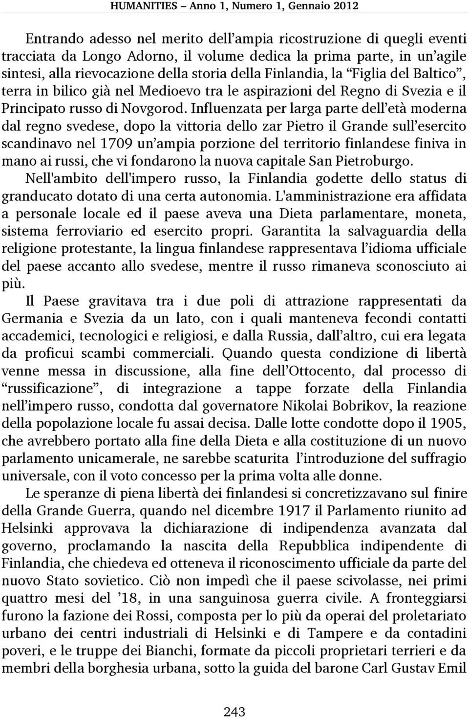 Influenzata per larga parte dell età moderna dal regno svedese, dopo la vittoria dello zar Pietro il Grande sull esercito scandinavo nel 1709 un ampia porzione del territorio finlandese finiva in