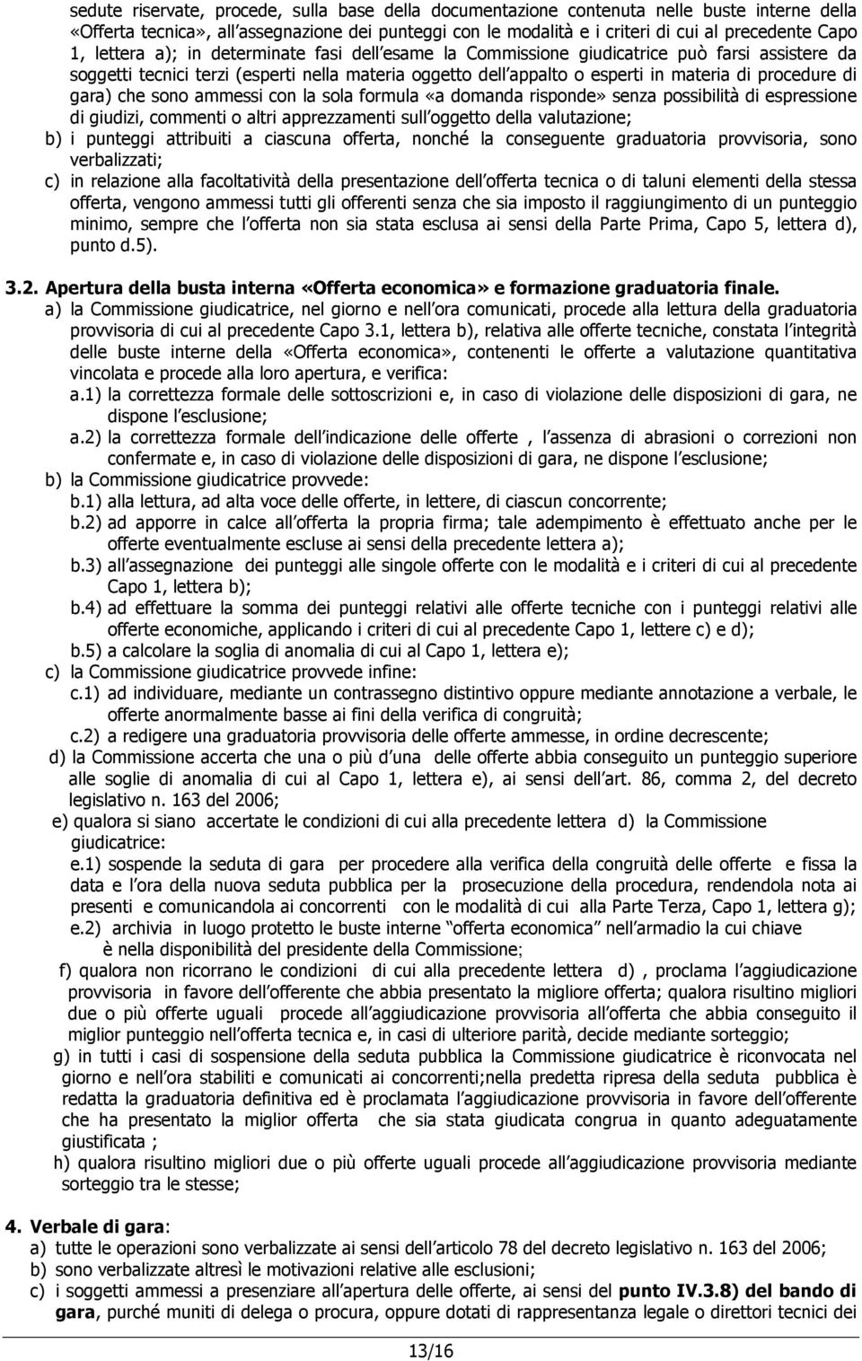 di gara) che sono ammessi con la sola formula «a domanda risponde» senza possibilità di espressione di giudizi, commenti o altri apprezzamenti sull oggetto della valutazione; b) i punteggi attribuiti