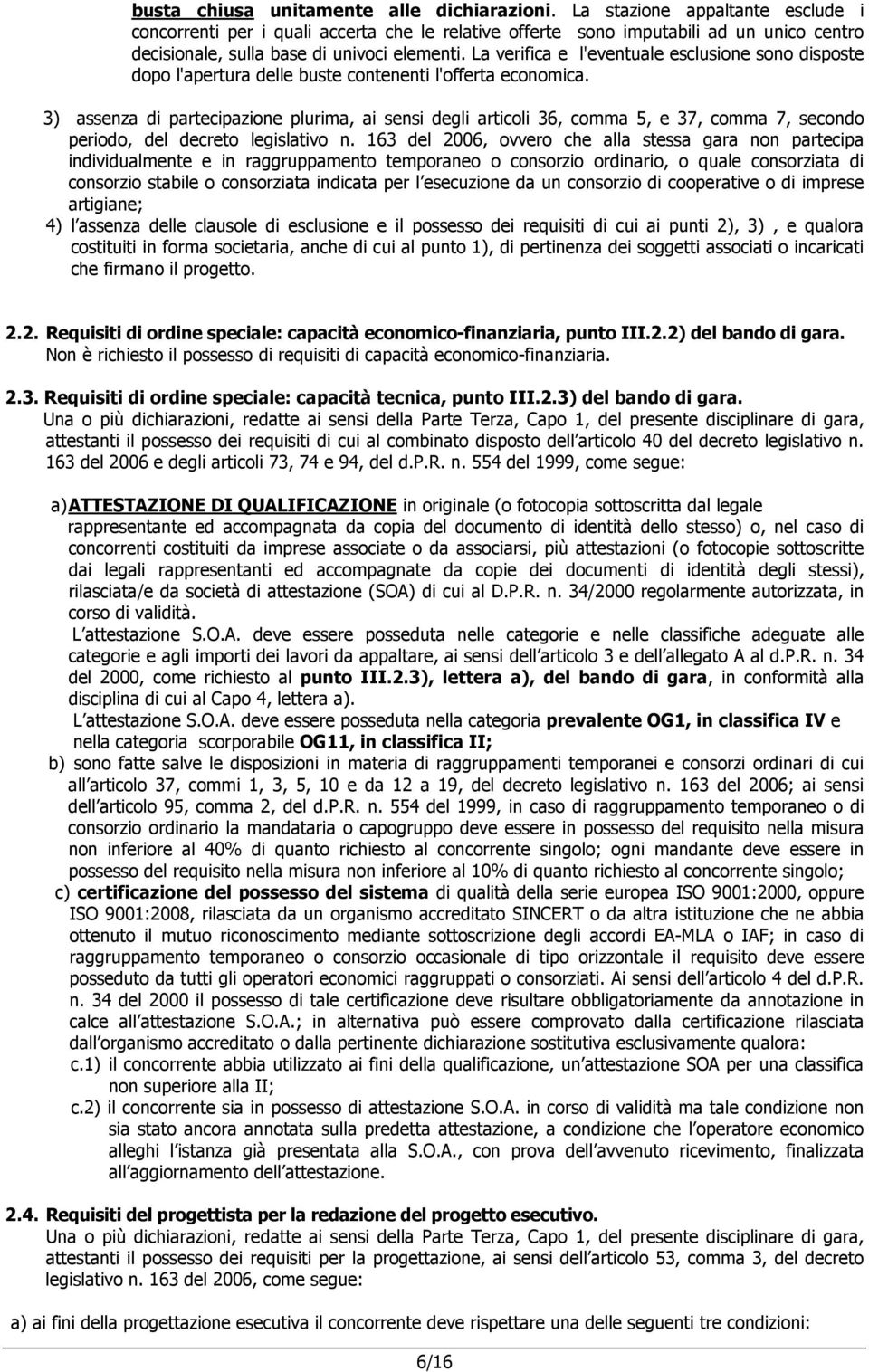 La verifica e l'eventuale esclusione sono disposte dopo l'apertura delle buste contenenti l'offerta economica.