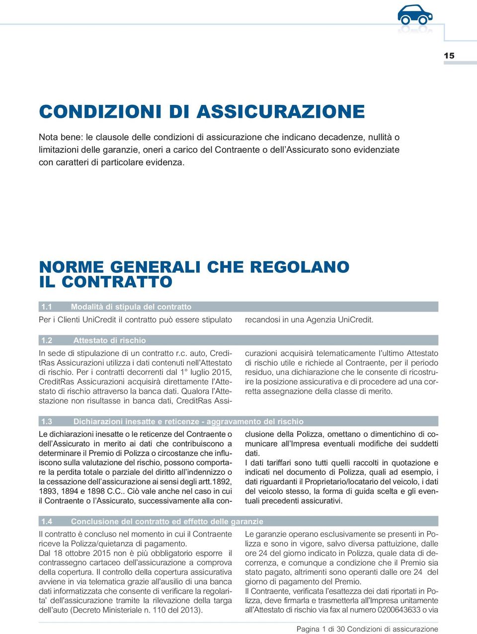 1 Modalità di stipula del contratto Per i Clienti UniCredit il contratto può essere stipulato recandosi in una Agenzia UniCredit. 1.2 Attestato di rischio In sede di stipulazione di un contratto r.c. auto, CreditRas Assicurazioni utilizza i dati contenuti nell Attestato di rischio.