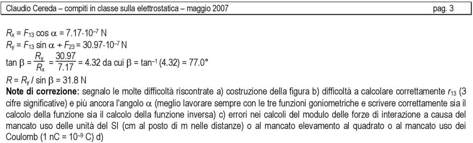 8 N Note di correzione: segnalo le molte difficoltà riscontrate a) costruzione della figura b) difficoltà a calcolare correttamente r 13 (3 cifre significative) e più ancora l'angolo α (meglio