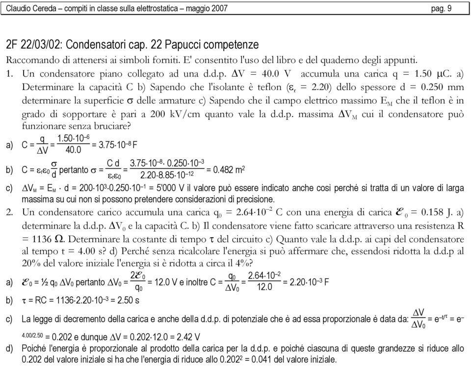 a) Determinare la capacità C b) Sapendo che l'isolante è teflon (ε r = 2.20) dello spessore d = 0.