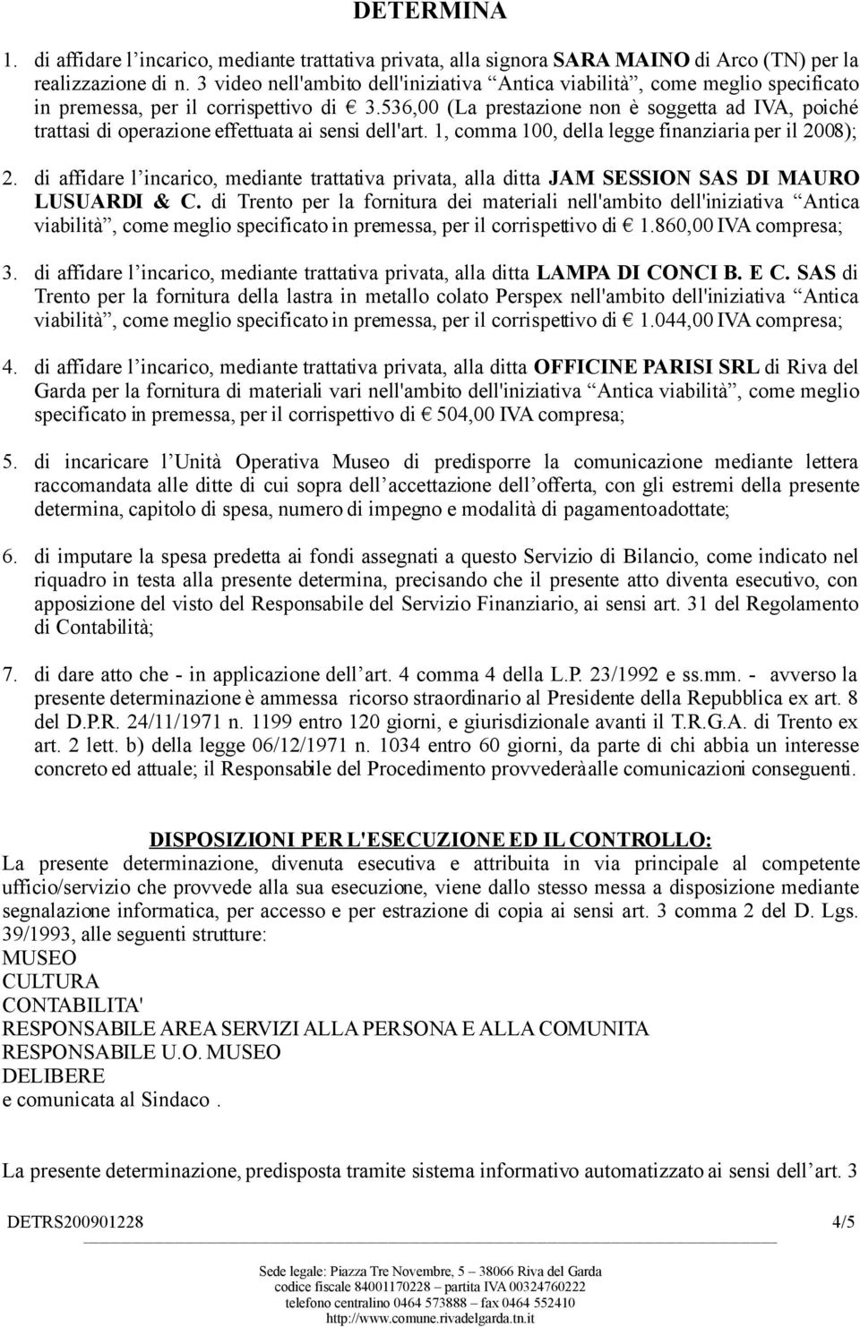 536,00 (La prestazione non è soggetta ad IVA, poiché trattasi di operazione effettuata ai sensi dell'art. 1, comma 100, della legge finanziaria per il 2008); 2.