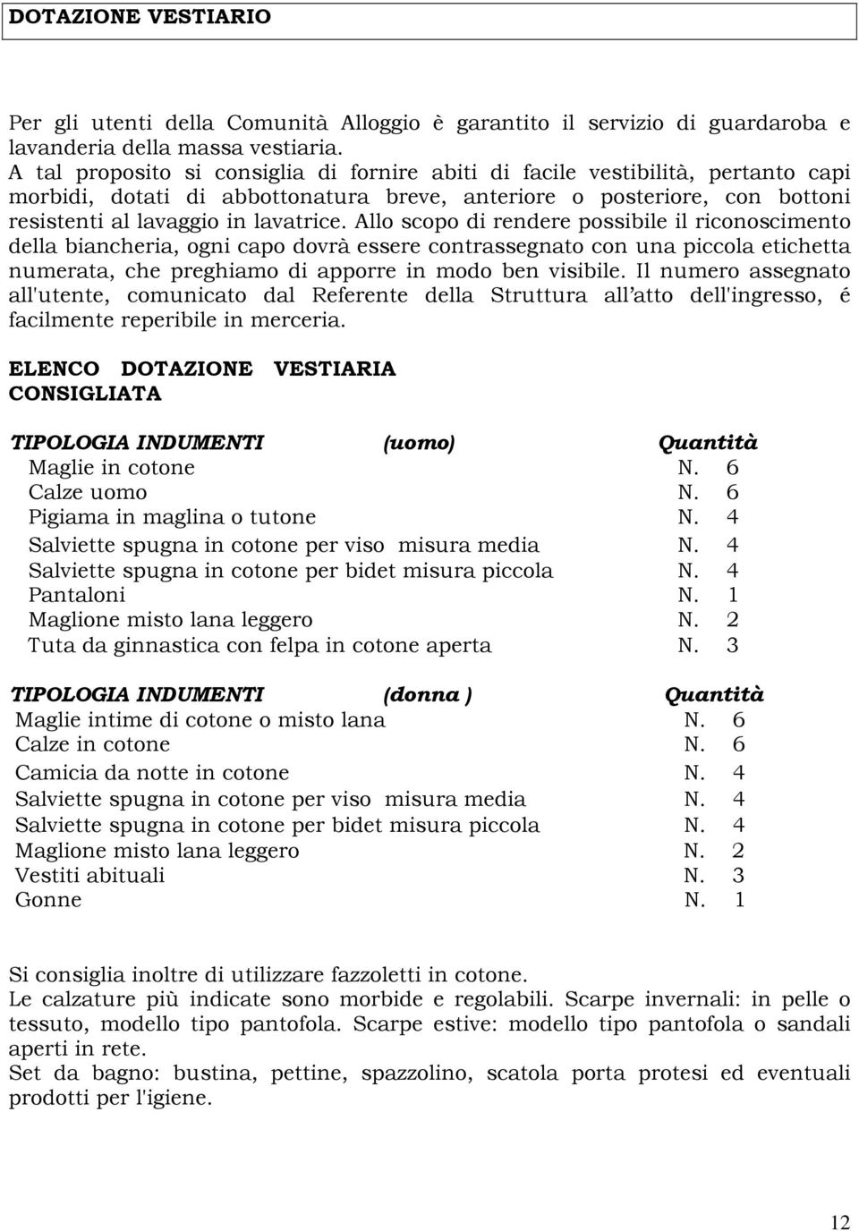 Allo scopo di rendere possibile il riconoscimento della biancheria, ogni capo dovrà essere contrassegnato con una piccola etichetta numerata, che preghiamo di apporre in modo ben visibile.