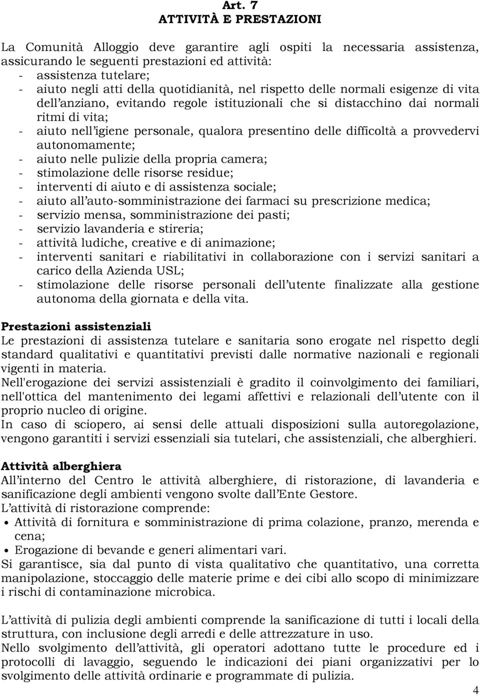 presentino delle difficoltà a provvedervi autonomamente; - aiuto nelle pulizie della propria camera; - stimolazione delle risorse residue; - interventi di aiuto e di assistenza sociale; - aiuto all