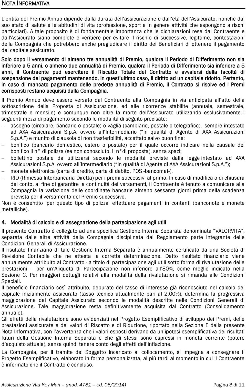 A tale proposito è di fondamentale importanza che le dichiarazioni rese dal Contraente e dall'assicurato siano complete e veritiere per evitare il rischio di successive, legittime, contestazioni