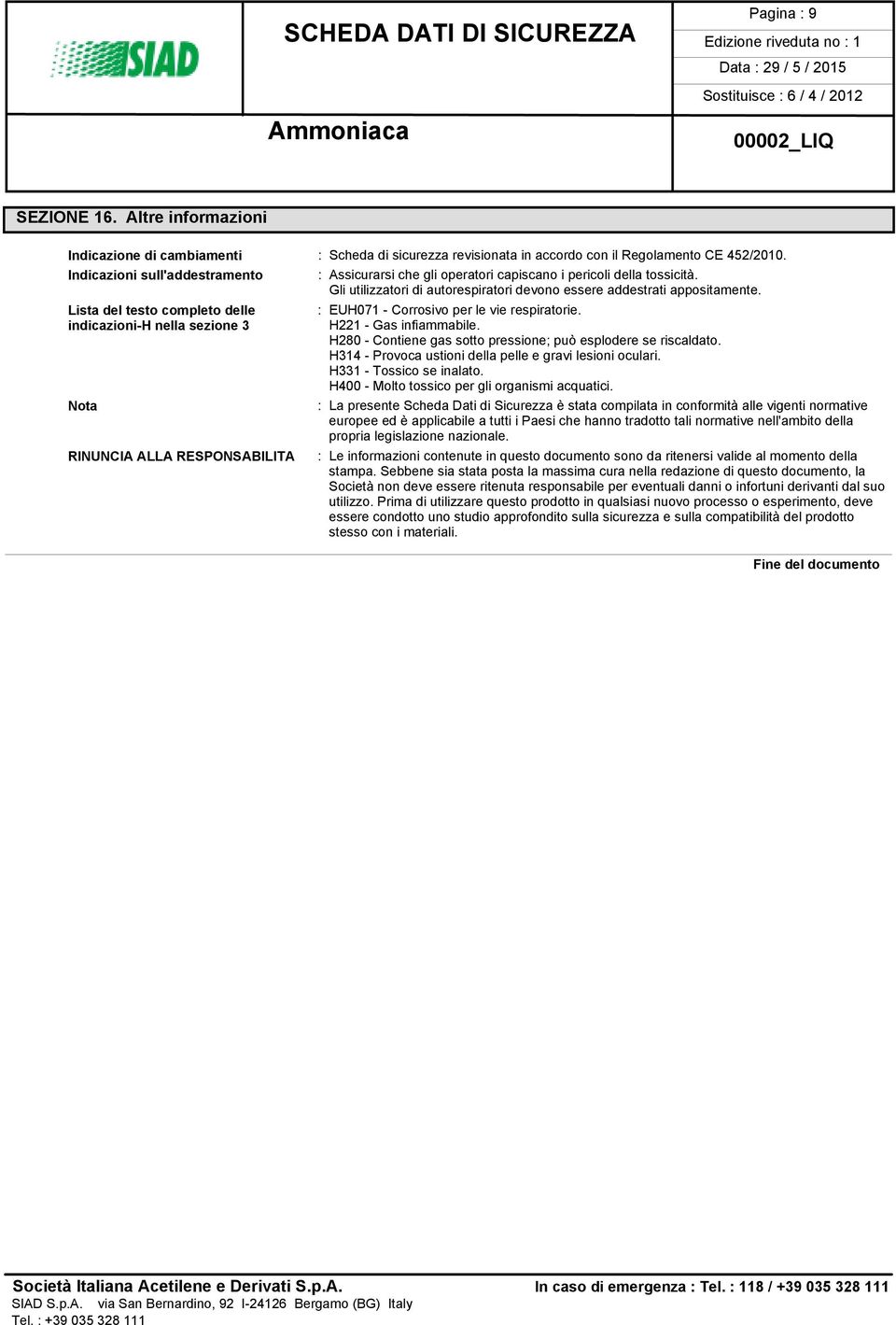 Lista del testo completo delle indicazioni-h nella sezione 3 Nota RINUNCIA ALLA RESPONSABILITA : EUH071 - Corrosivo per le vie respiratorie. H221 - Gas infiammabile.
