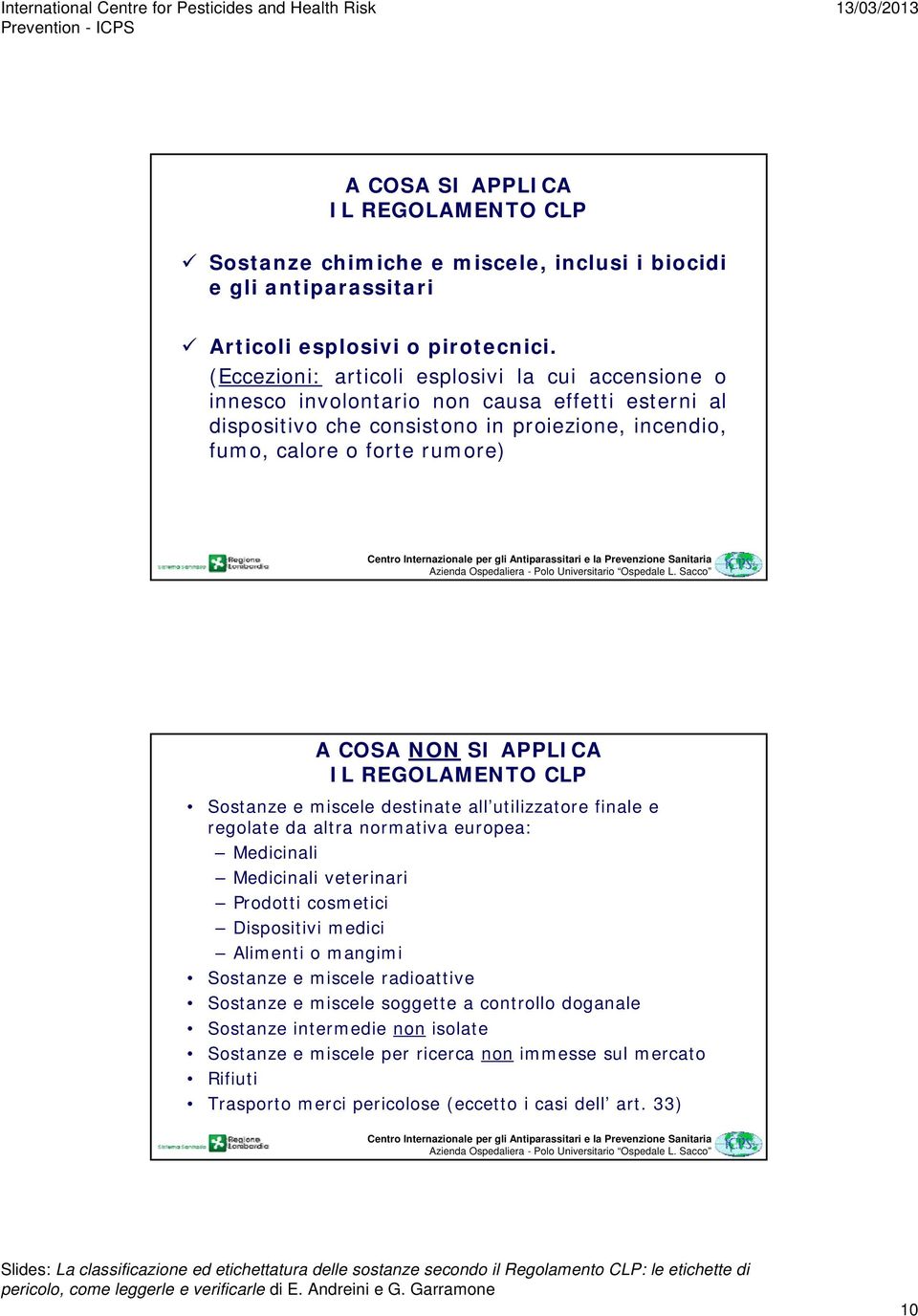 SI APPLICA IL REGOLAMENTO CLP Sostanze e miscele destinate all utilizzatore finale e regolate da altra normativa europea: Medicinali Medicinali veterinari Prodotti cosmetici Dispositivi medici