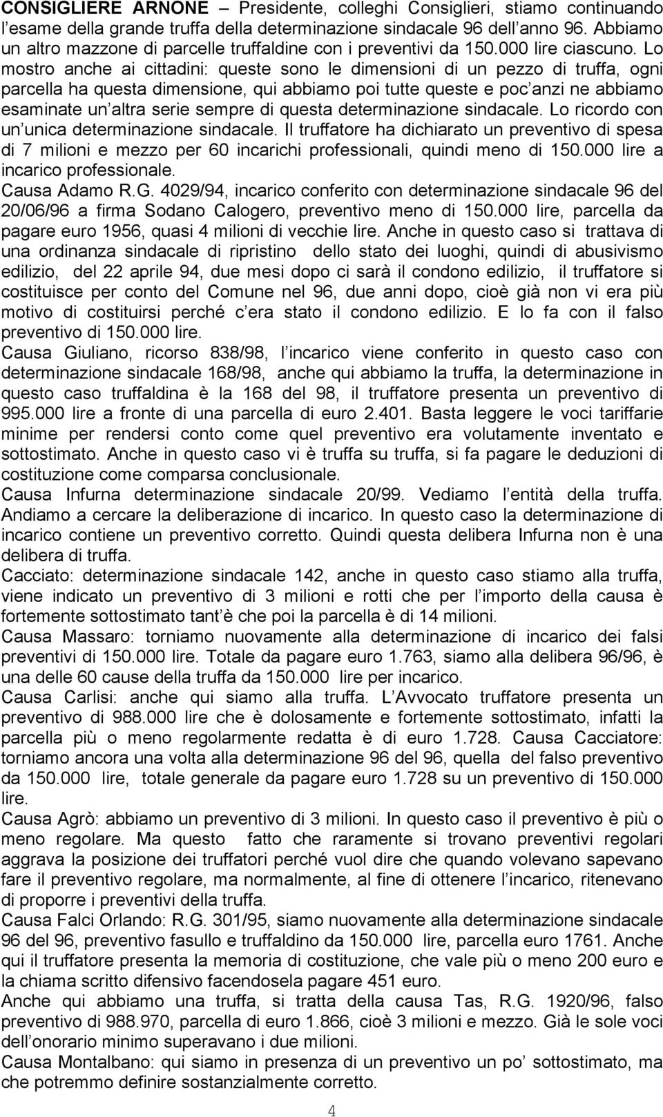 Lo mostro anche ai cittadini: queste sono le dimensioni di un pezzo di truffa, ogni parcella ha questa dimensione, qui abbiamo poi tutte queste e poc anzi ne abbiamo esaminate un altra serie sempre