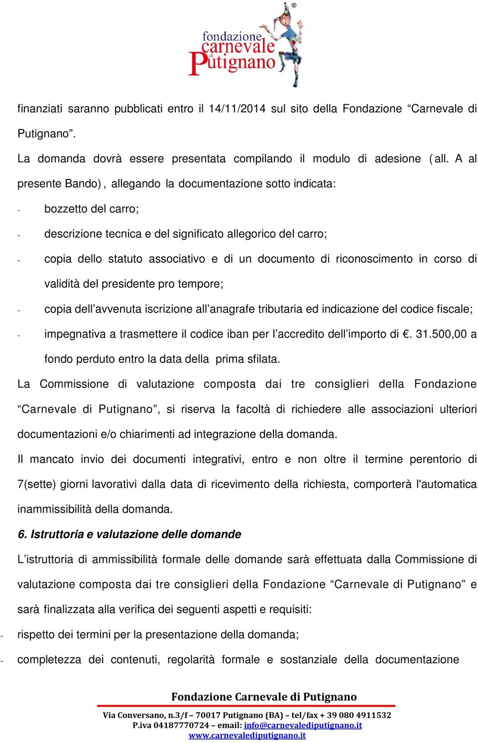 documento di riconoscimento in corso di validità del presidente pro tempore; - copia dell avvenuta iscrizione all anagrafe tributaria ed indicazione del codice fiscale; - impegnativa a trasmettere il