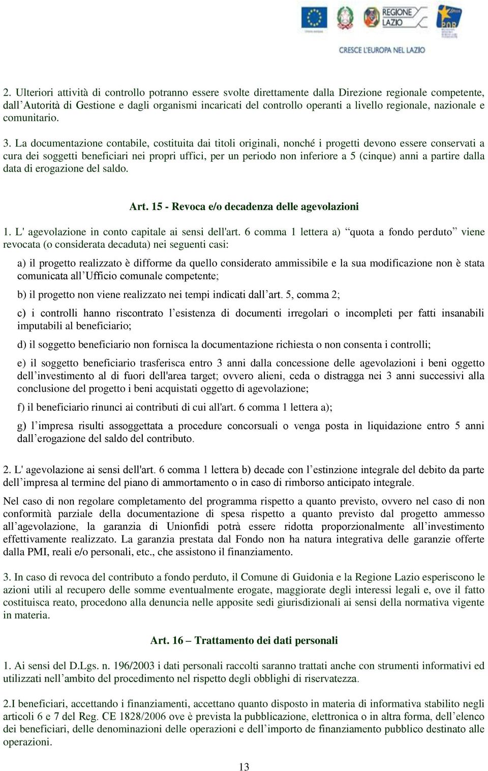 La documentazione contabile, costituita dai titoli originali, nonché i progetti devono essere conservati a cura dei soggetti beneficiari nei propri uffici, per un periodo non inferiore a 5 (cinque)