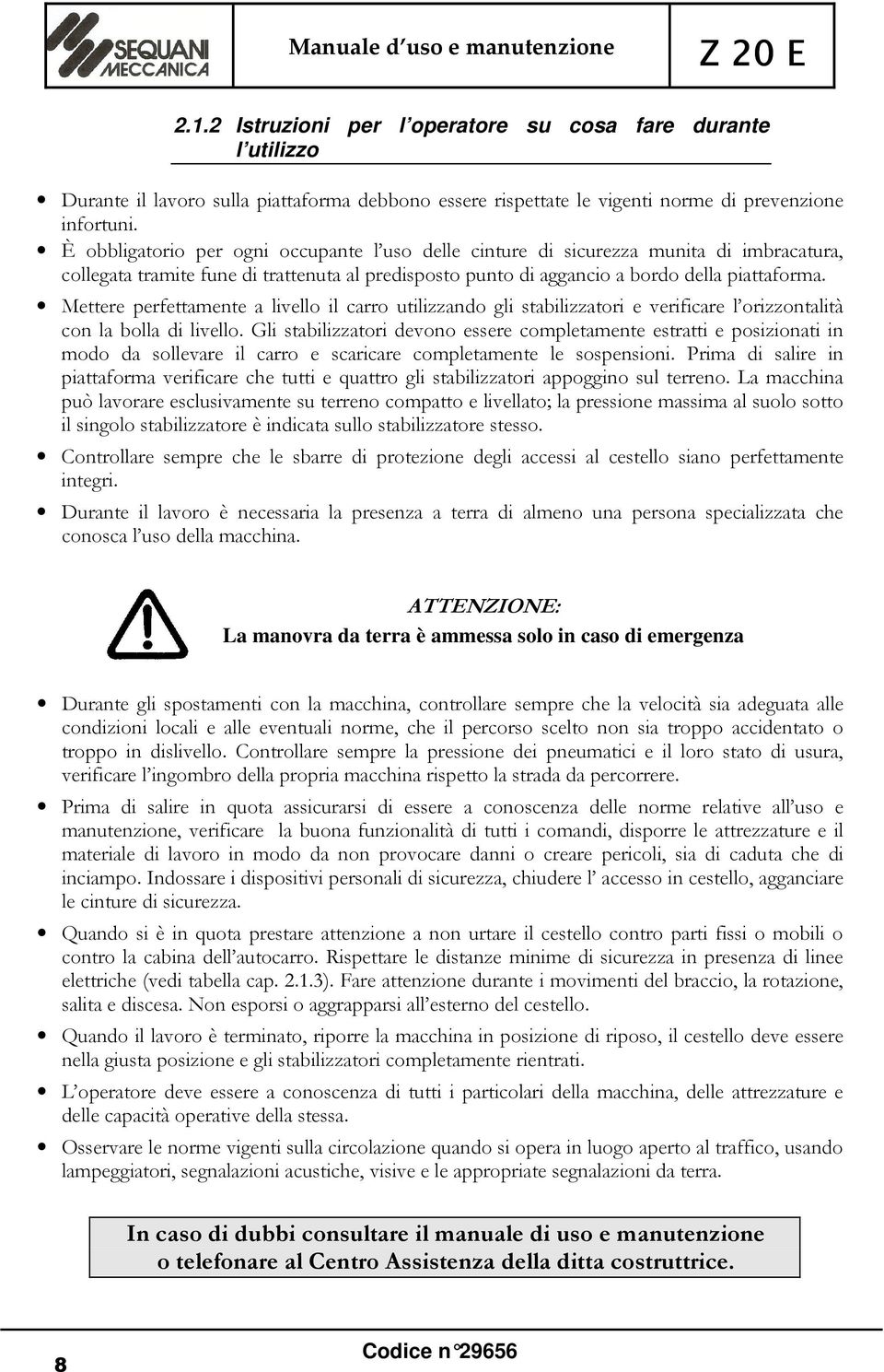 Mettere perfettamente a livello il carro utilizzando gli stabilizzatori e verificare l orizzontalità con la bolla di livello.