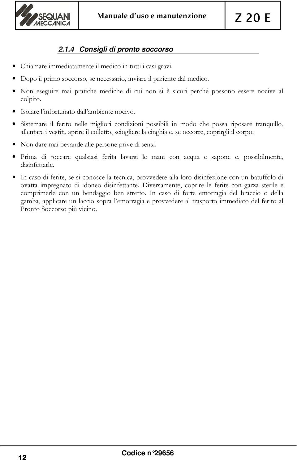 Sistemare il ferito nelle migliori condizioni possibili in modo che possa riposare tranquillo, allentare i vestiti, aprire il colletto, sciogliere la cinghia e, se occorre, coprirgli il corpo.