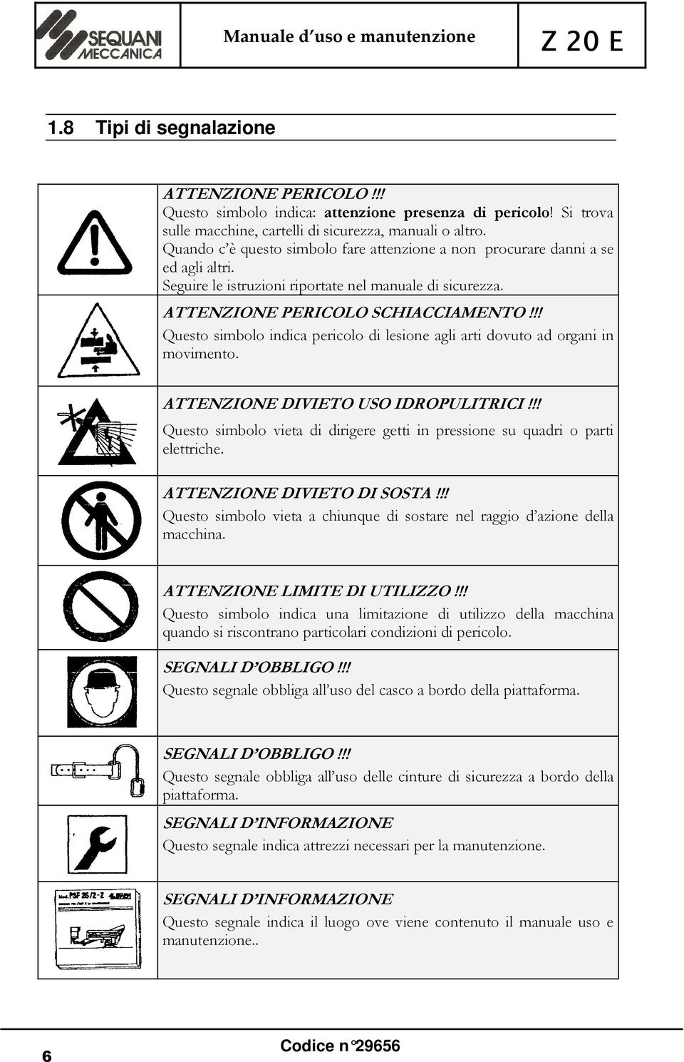 !! Questo simbolo indica pericolo di lesione agli arti dovuto ad organi in movimento. ATTENZIONE DIVIETO USO IDROPULITRICI!