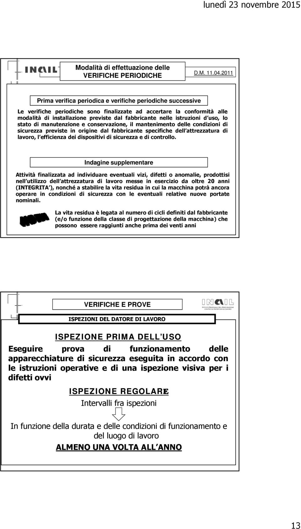 istruzioni d uso duso, lo stato di manutenzione e conservazione, il mantenimento delle condizioni di sicurezza previste in origine dal fabbricante specifiche dell attrezzatura di lavoro, l efficienza