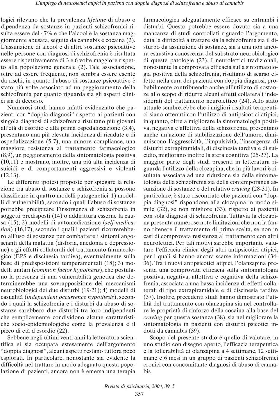 L assunzione di alcool e di altre sostanze psicoattive nelle persone con diagnosi di schizofrenia è risultata essere rispettivamente di 3 e 6 volte maggiore rispetto alla popolazione generale (2).