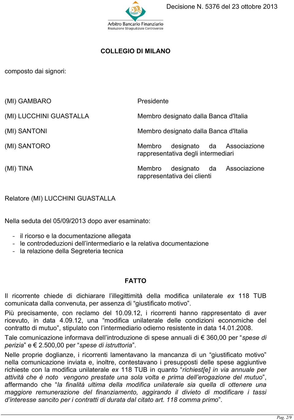 aver esaminato: - il ricorso e la documentazione allegata - le controdeduzioni dell intermediario e la relativa documentazione - la relazione della Segreteria tecnica FATTO Il ricorrente chiede di