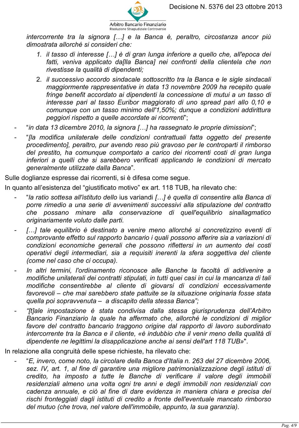 il successivo accordo sindacale sottoscritto tra la Banca e le sigle sindacali maggiormente rappresentative in data 13 novembre 2009 ha recepito quale fringe benefit accordato ai dipendenti la