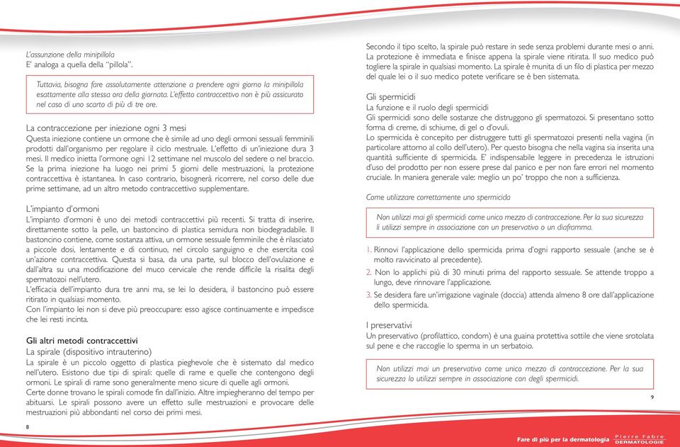 La contraccezione per iniezione ogni 3 mesi Questa iniezione contiene un ormone che è simile ad uno degli ormoni sessuali femminili prodotti dall organismo per regolare il ciclo mestruale.