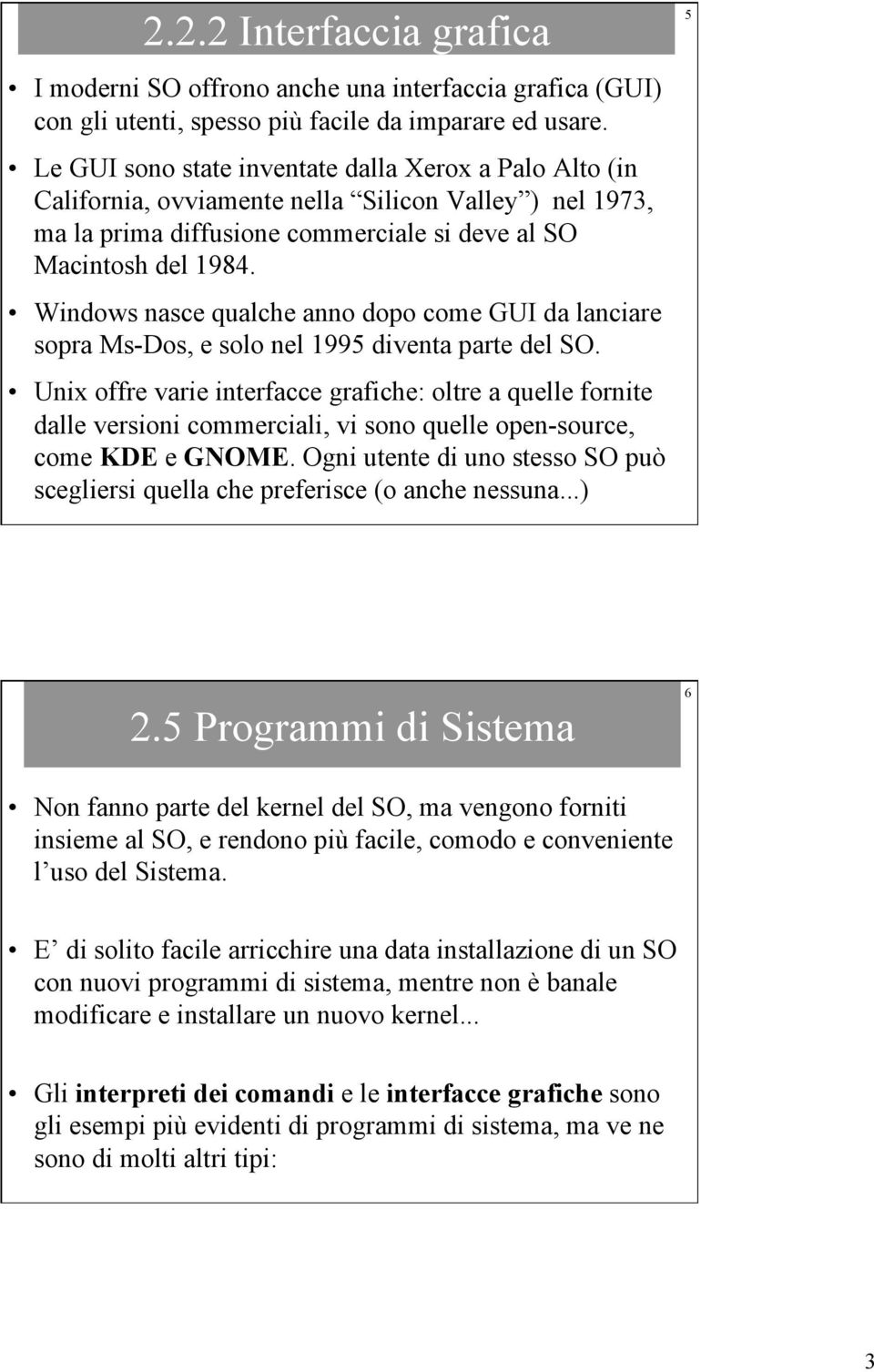 Windows nasce qualche anno dopo come GUI da lanciare sopra Ms-Dos, e solo nel 1995 diventa parte del SO.