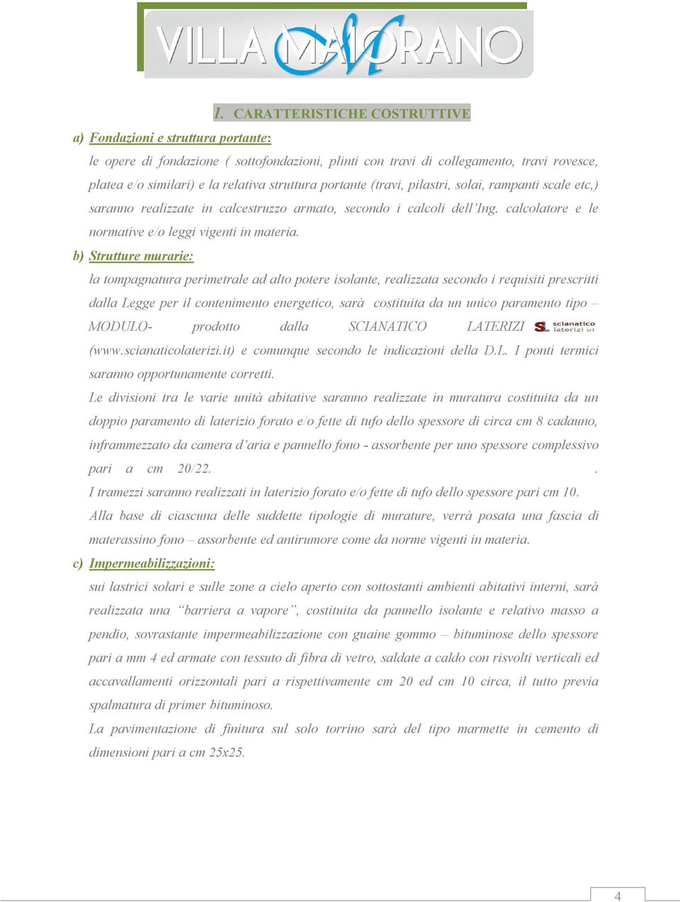 b) Strutture murarie: la tompagnatura perimetrale ad alto potere isolante, realizzata secondo i requisiti prescritti dalla Legge per il contenimento energetico, sarà costituita da un unico paramento