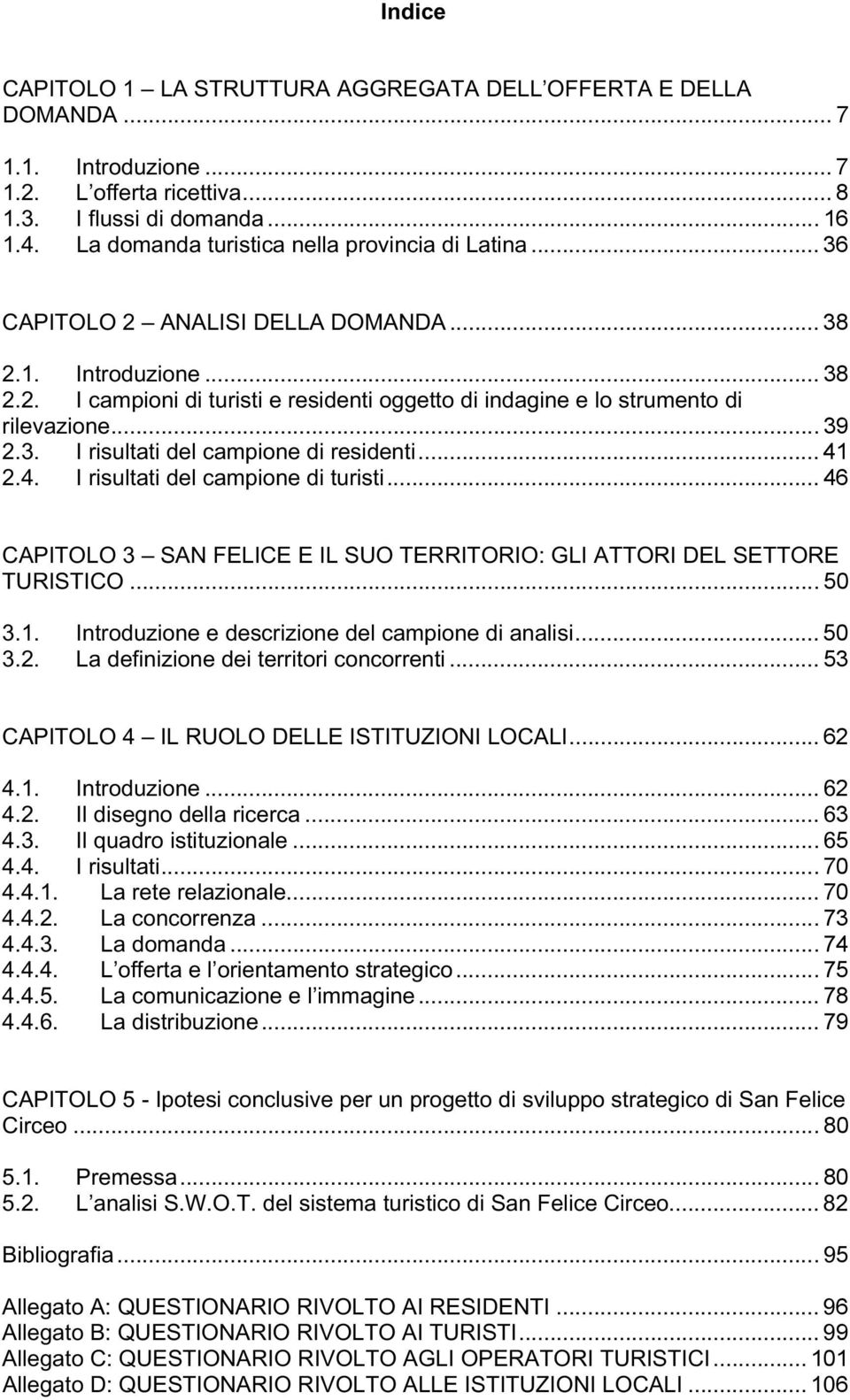 ..39 2.3. I risultati del campione di residenti...41 2.4. I risultati del campione di turisti...46 CAPITOLO 3 SAN FELICE E IL SUO TERRITORIO: GLI ATTORI DEL SETTORE TURISTICO...50 3.1. Introduzione e descrizione del campione di analisi.