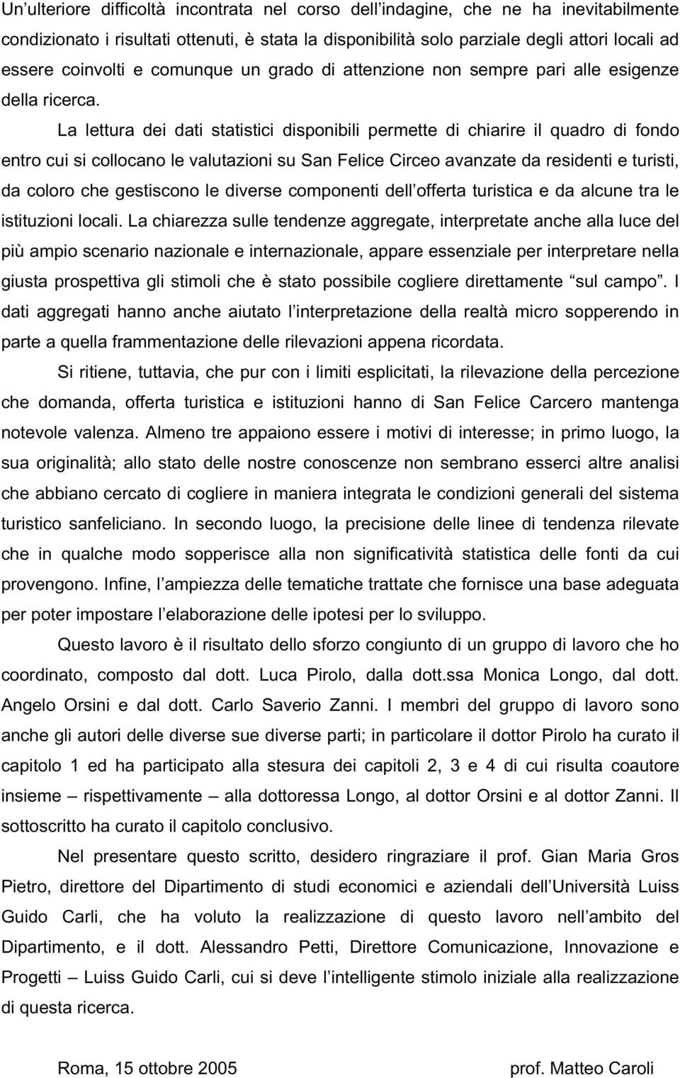 La lettura dei dati statistici disponibili permette di chiarire il quadro di fondo entro cui si collocano le valutazioni su San Felice Circeo avanzate da residenti e turisti, da coloro che gestiscono